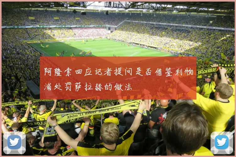 阿隆索回应记者提问是否借鉴利物浦处罚萨拉赫的做法