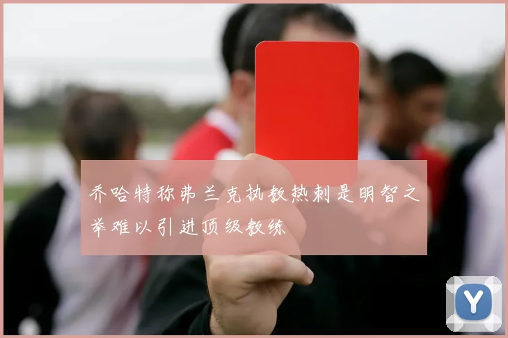 乔哈特称弗兰克执教热刺是明智之举难以引进顶级教练