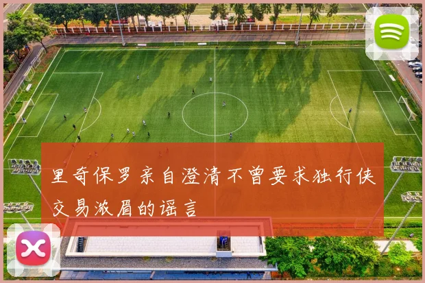里奇保罗亲自澄清不曾要求独行侠交易浓眉的谣言