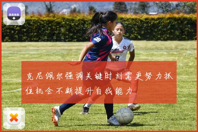 克尼佩尔强调关键时刻需更努力抓住机会不断提升自我能力