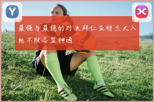 最强与最稳的对决拜仁亚特兰大八轮不败各显神通