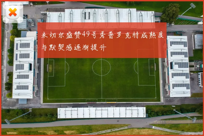 米切尔盛赞49号秀普罗克特成熟度与默契感逐渐提升