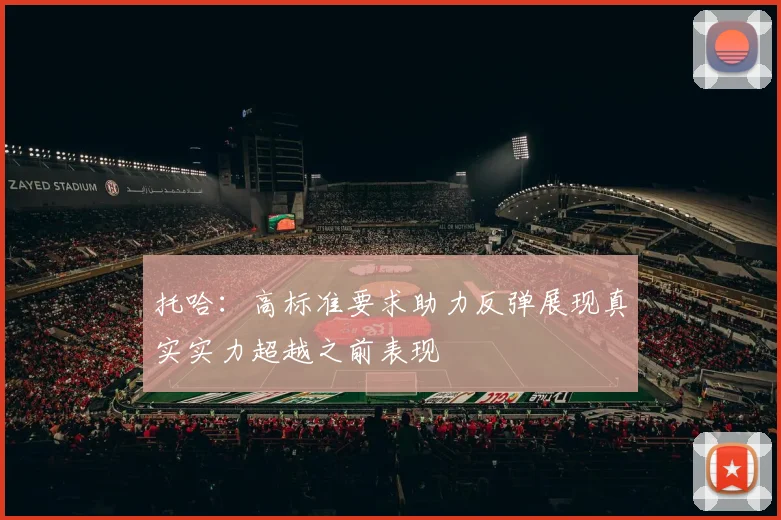 托哈：高标准要求助力反弹展现真实实力超越之前表现