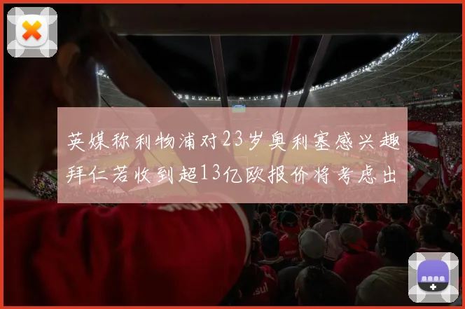 英媒称利物浦对23岁奥利塞感兴趣拜仁若收到超13亿欧报价将考虑出售