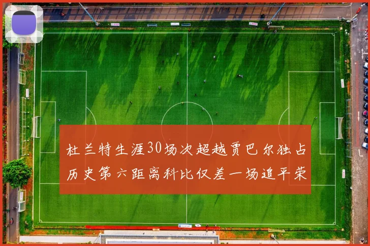 杜兰特生涯30场次超越贾巴尔独占历史第六距离科比仅差一场追平荣耀