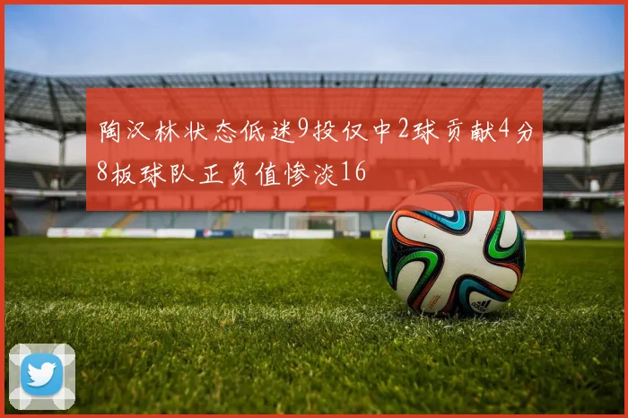 陶汉林状态低迷9投仅中2球贡献4分8板球队正负值惨淡16