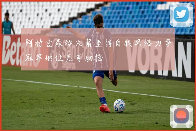 阿特金森称火箭坚持自我风格力争冠军地位无可动摇