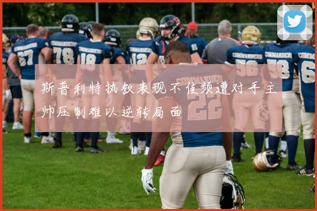 斯普利特执教表现不佳频遭对手主帅压制难以逆转局面