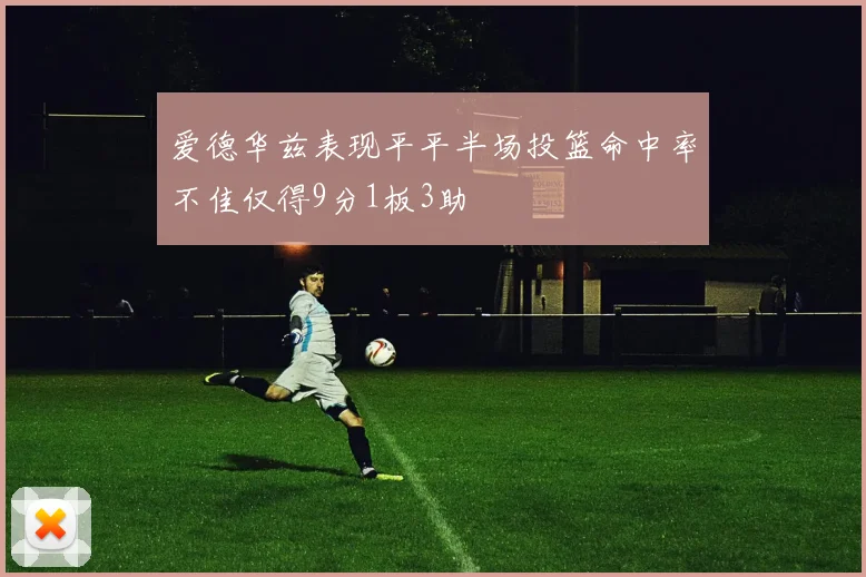 爱德华兹表现平平半场投篮命中率不佳仅得9分1板3助