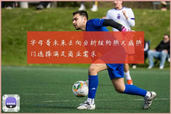 字母哥未来去向分析纽约热火成热门选择满足商业需求