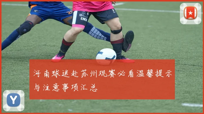 河南球迷赴苏州观赛必看温馨提示与注意事项汇总