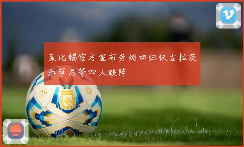莱比锡官方宣布劳姆回归仅古拉茨和萨尼等四人缺阵