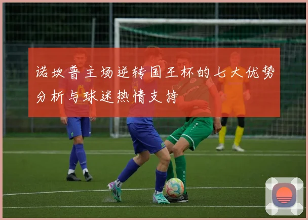 诺坎普主场逆转国王杯的七大优势分析与球迷热情支持