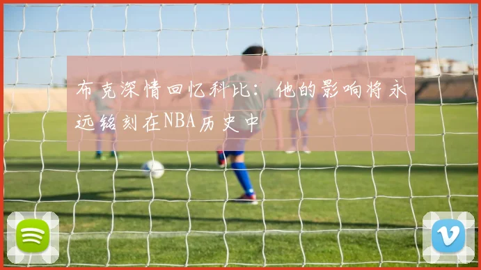 布克深情回忆科比：他的影响将永远铭刻在NBA历史中