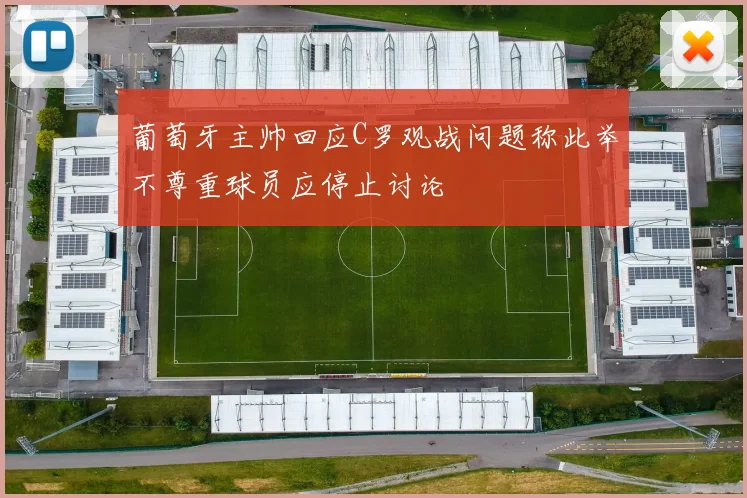 葡萄牙主帅回应C罗观战问题称此举不尊重球员应停止讨论