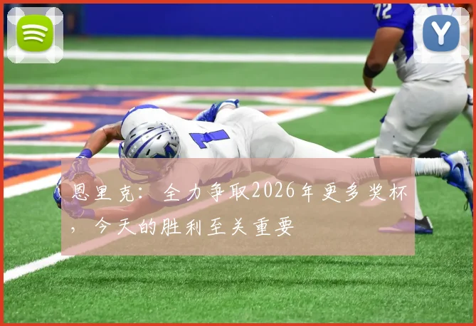 恩里克：全力争取2026年更多奖杯，今天的胜利至关重要