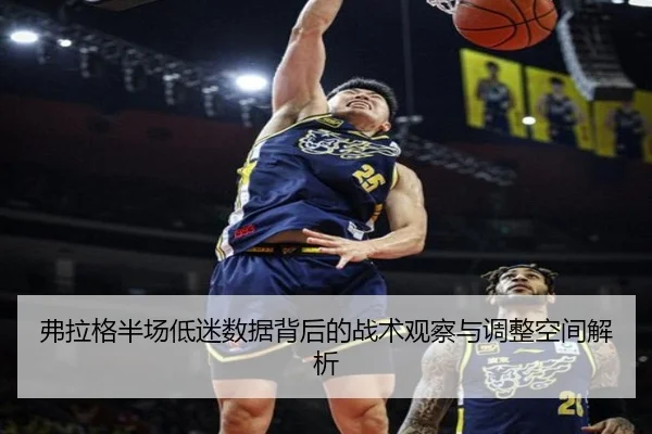 弗拉格半场低迷数据背后的战术观察与调整空间解析 - WukongSports