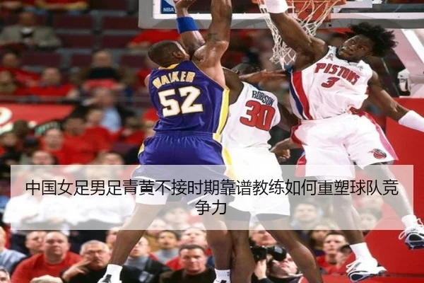 中国女足男足青黄不接时期靠谱教练如何重塑球队竞争力 - WukongSports